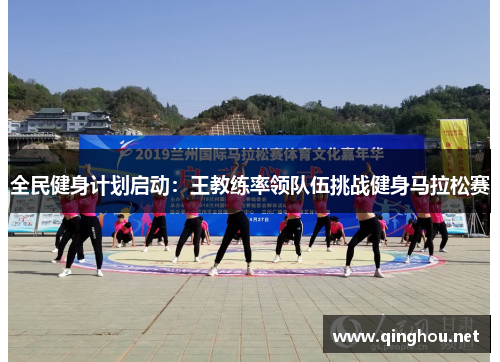全民健身计划启动：王教练率领队伍挑战健身马拉松赛