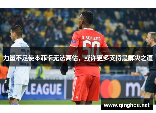力量不足使本菲卡无法高估，或许更多支持是解决之道