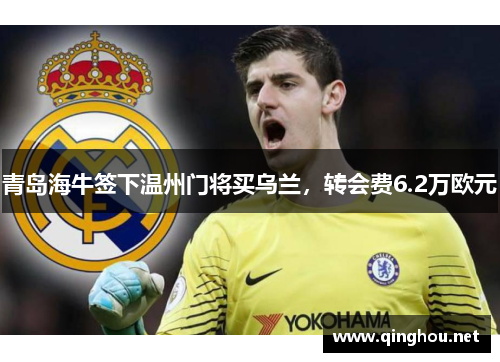 青岛海牛签下温州门将买乌兰，转会费6.2万欧元